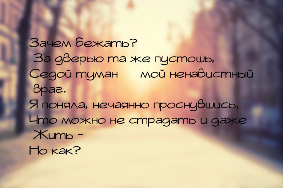 Зачем бежать? За дверью та же пустошь, Седой туман  мой ненавистный враг. Я поняла,