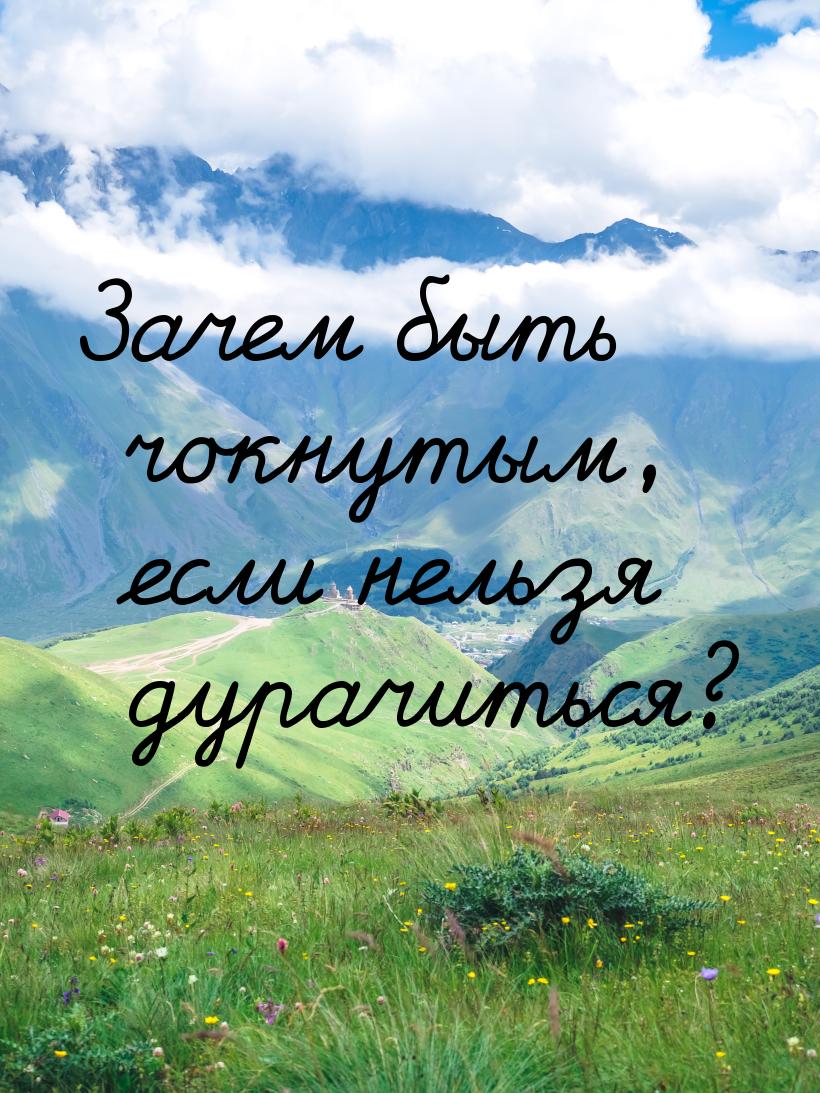 Зачем быть чокнутым, если нельзя дурачиться?