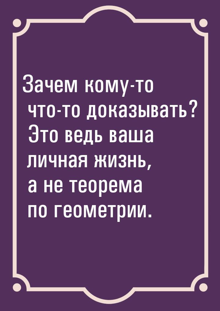 Зачем кому-то что-то доказывать? Это ведь ваша личная жизнь, а не теорема по геометрии.