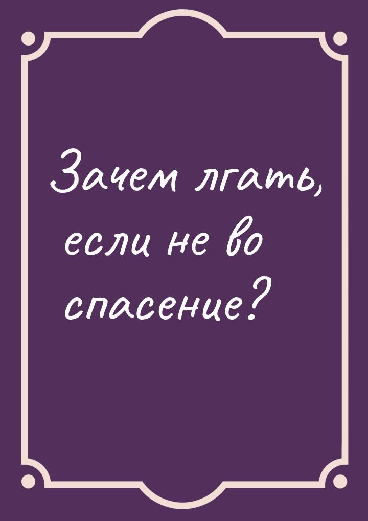 Зачем лгать, если не во спасение?