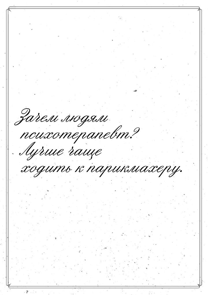 Зачем людям психотерапевт? Лучше чаще ходить к парикмахеру.