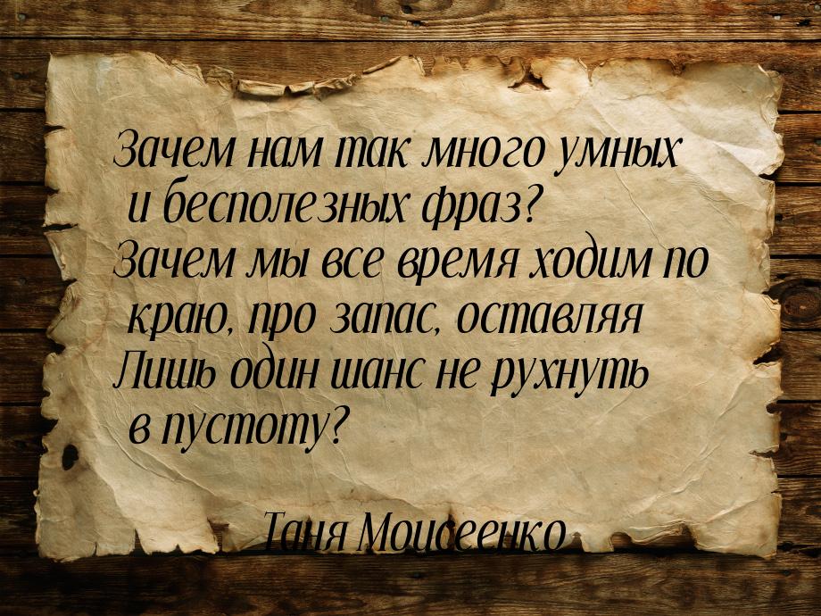 Зачем нам так много умных и бесполезных фраз? Зачем мы все время ходим по краю, про запас,