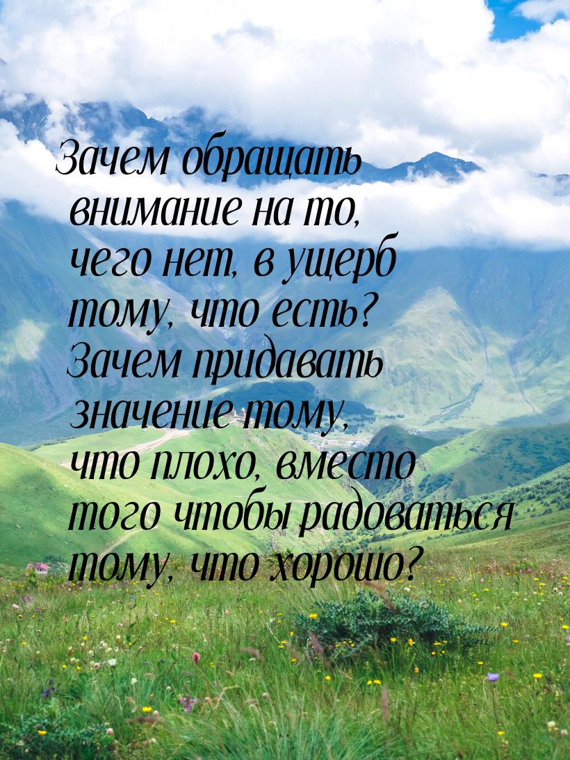 Зачем обращать внимание на то, чего нет, в ущерб тому, что есть? Зачем придавать значение 