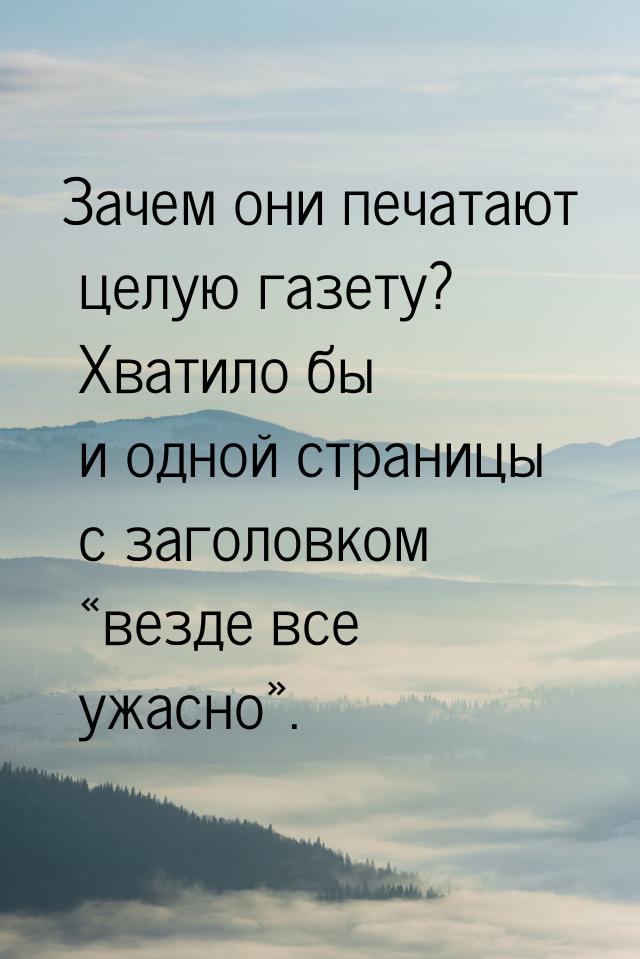 Зачем они печатают целую газету? Хватило бы и одной страницы с заголовком «везде все ужасн