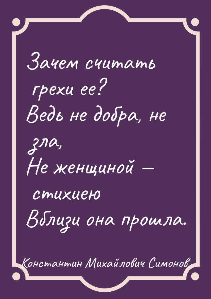 Зачем считать грехи ее? Ведь не добра, не зла, Не женщиной  стихиею Вблизи она прош