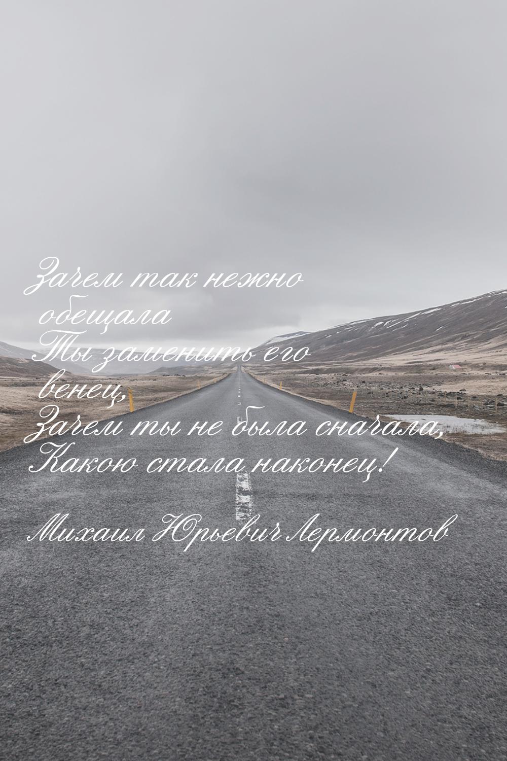 Зачем так нежно обещала Ты заменить его венец, Зачем ты не была сначала, Какою стала након