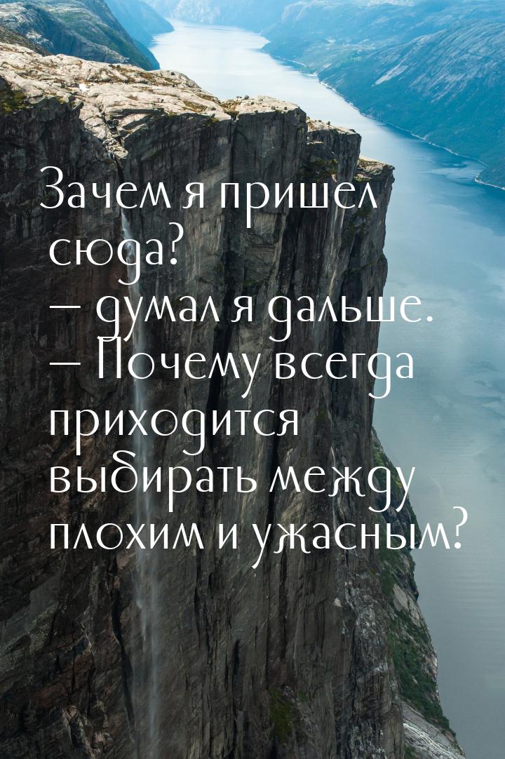 Зачем я пришел сюда? — думал я дальше. — Почему всегда приходится выбирать между плохим и 