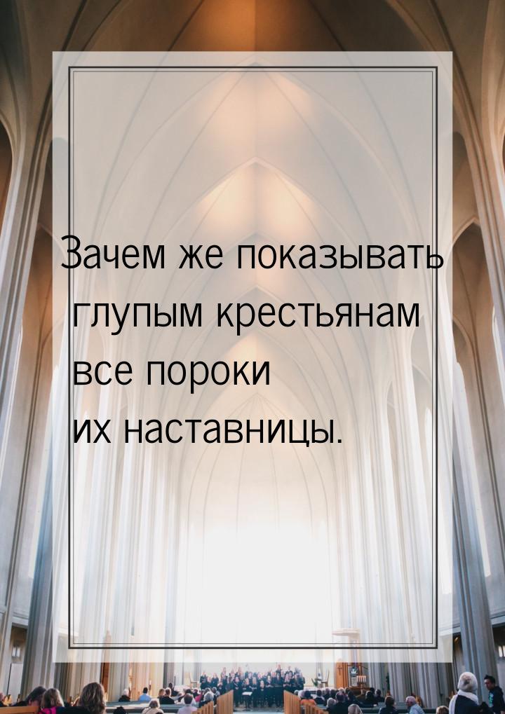 Зачем же показывать глупым крестьянам все пороки их наставницы.