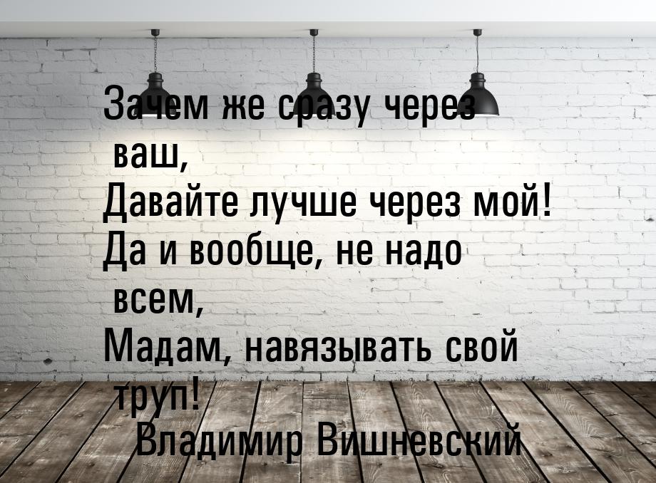 Зачем же сразу через ваш, Давайте лучше через мой! Да и вообще, не надо всем, Мадам, навяз