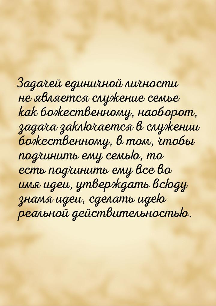 Задачей единичной личности не является служение семье как божественному, наоборот, задача 