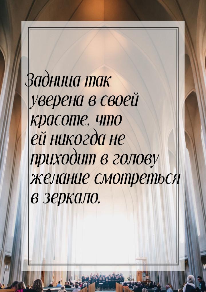 Задница так уверена в своей красоте, что ей никогда не приходит в голову желание смотретьс