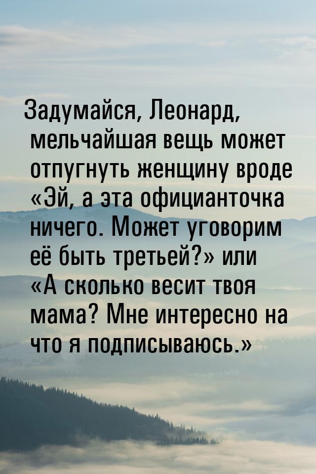 Задумайся, Леонард, мельчайшая вещь может отпугнуть женщину вроде Эй, а эта официан