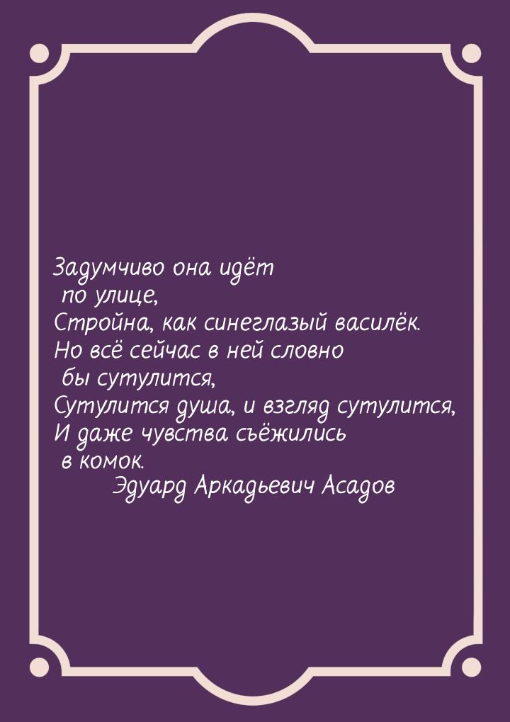 Задумчиво она идёт по улице, Стройна, как синеглазый василёк. Но всё сейчас в ней словно б