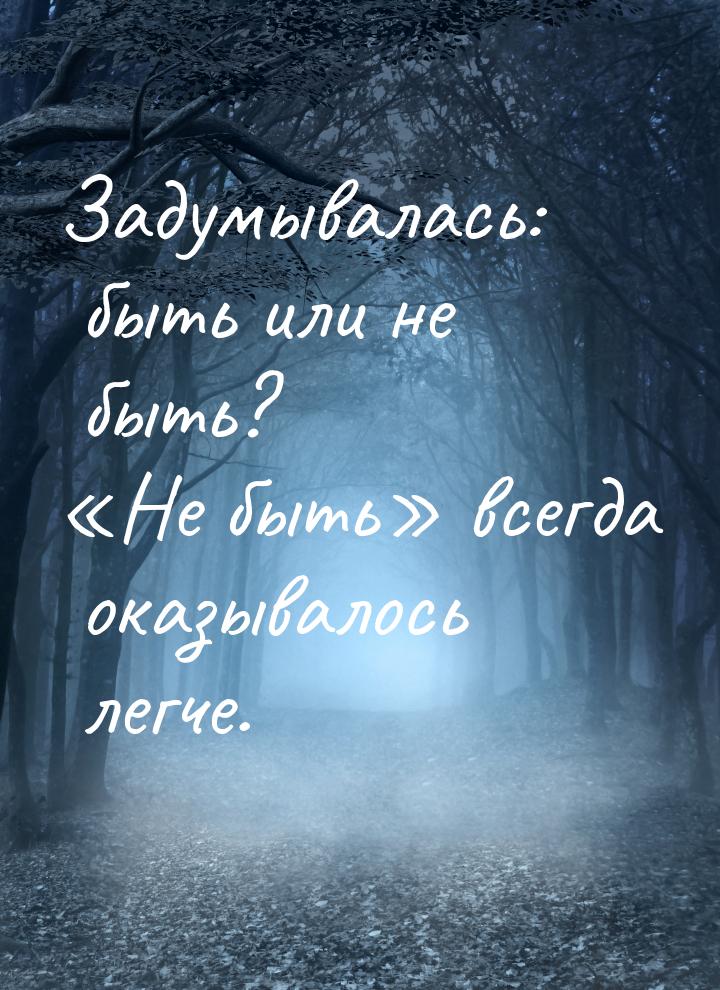 Задумывалась: быть или не быть? Не быть всегда оказывалось легче.