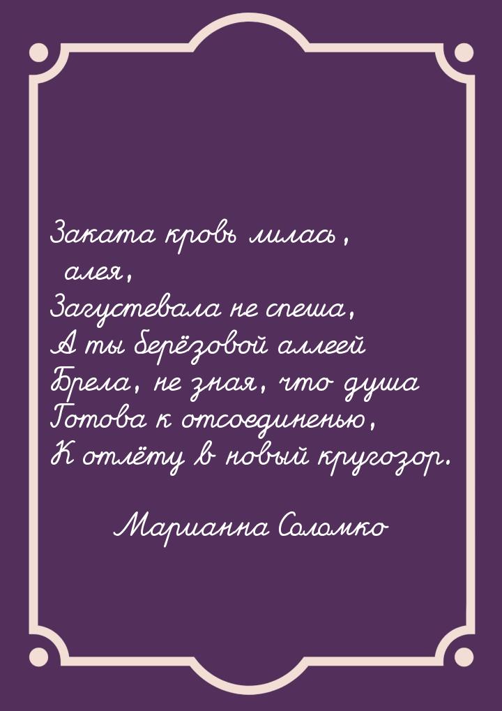 Заката кровь лилась, алея, Загустевала не спеша, А ты берёзовой аллеей Брела, не зная, что