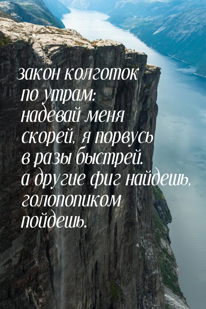 закон колготок по утрам: надевай меня скорей, я порвусь в разы быстрей. а другие фиг найде