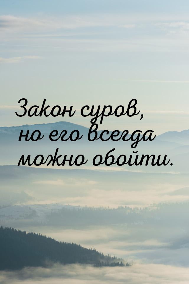 Закон суров, но его всегда можно обойти.