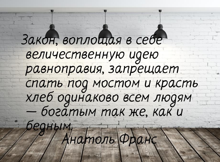 Закон, воплощая в себе величественную идею равноправия, запрещает спать под мостом и краст