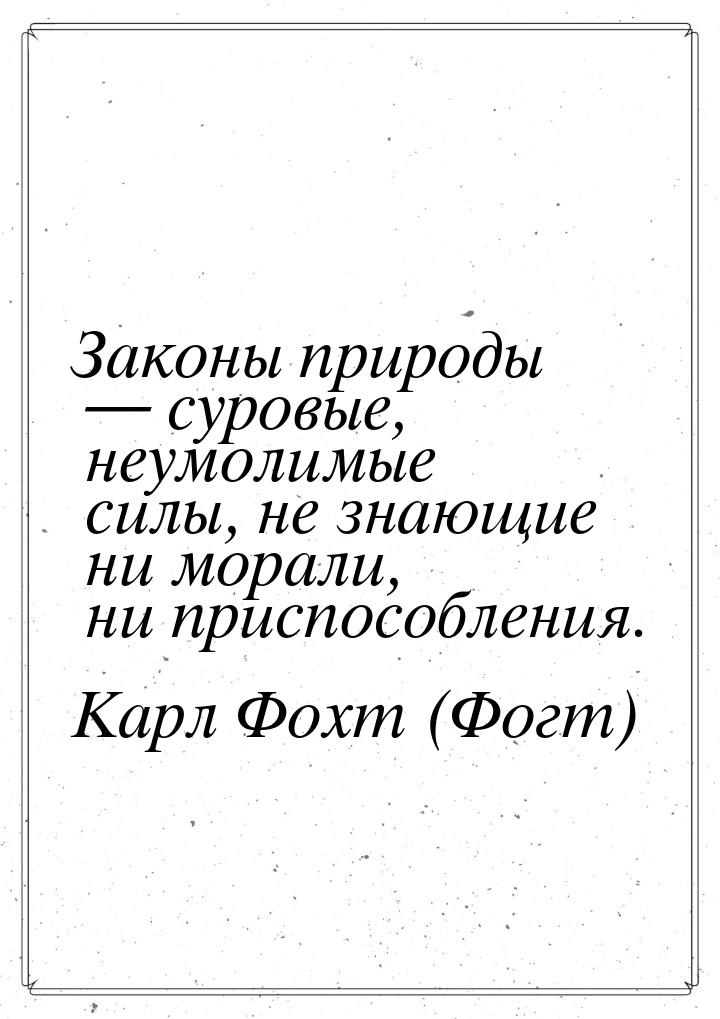 Законы природы  суровые, неумолимые силы, не знающие ни морали, ни приспособления.