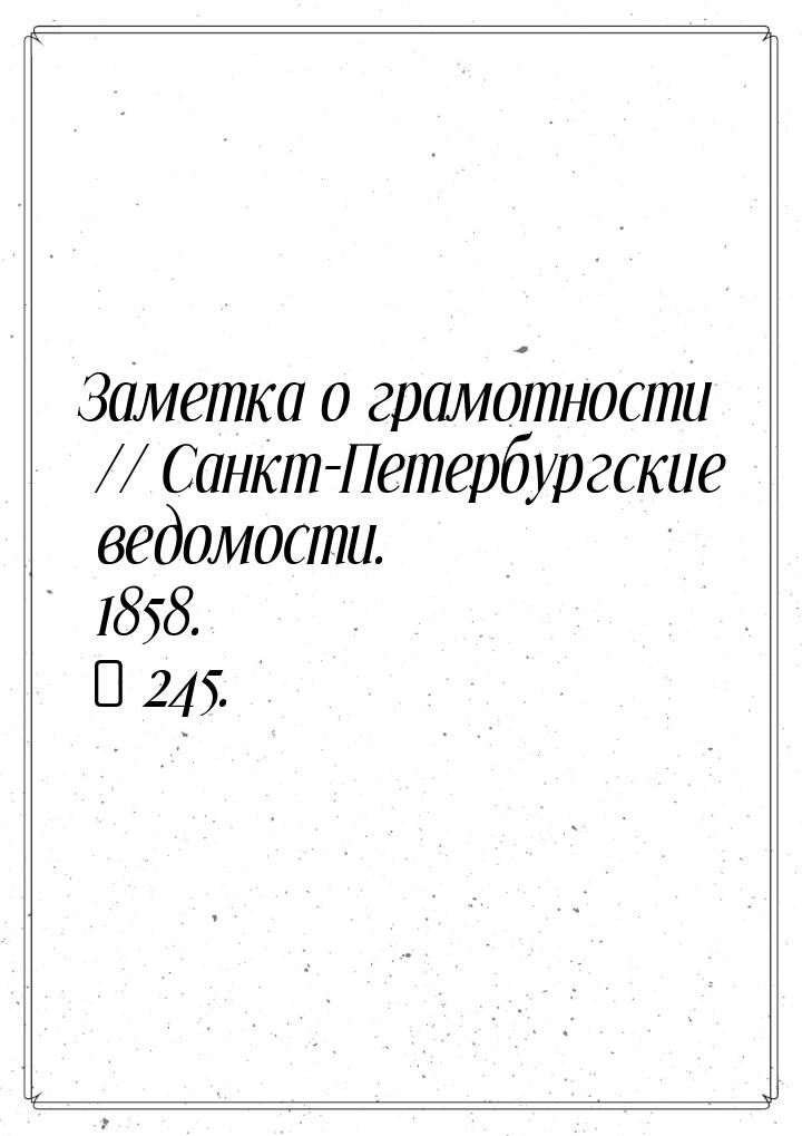 Заметка о грамотности // Санкт-Петербургские ведомости. 1858. № 245.
