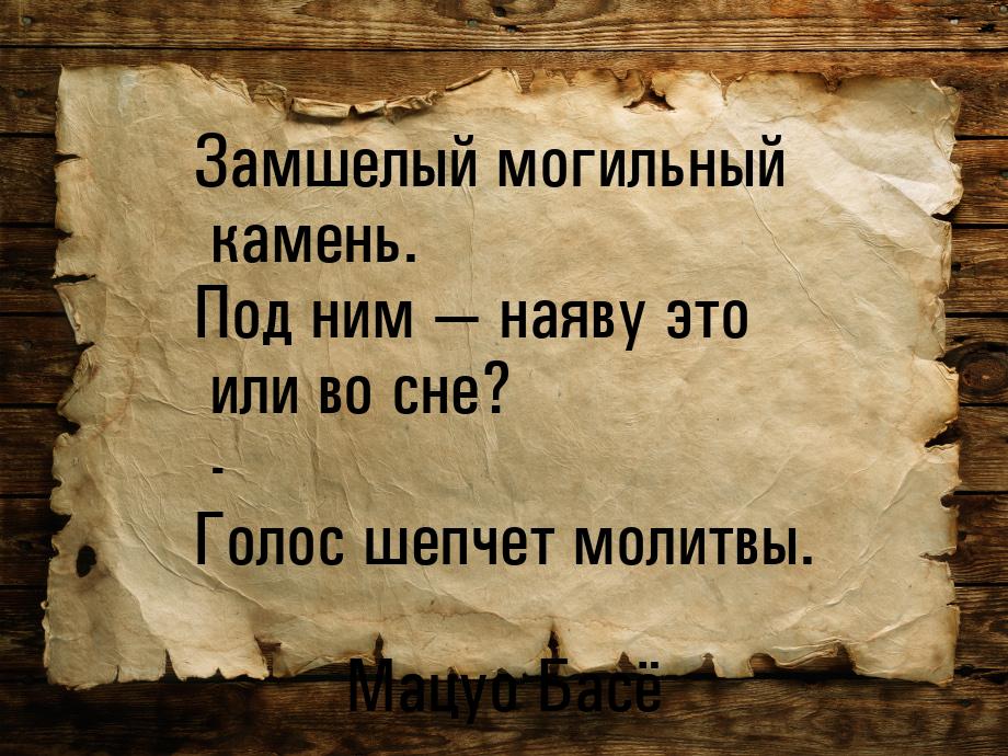 Замшелый могильный камень. Под ним  наяву это или во сне? - Голос шепчет молитвы.