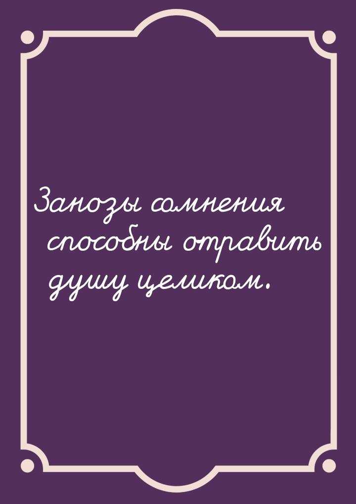 Занозы сомнения способны отравить душу целиком.