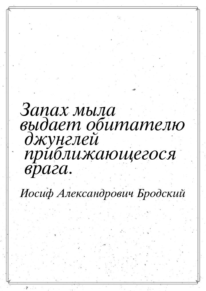 Запах мыла выдает обитателю джунглей приближающегося врага.