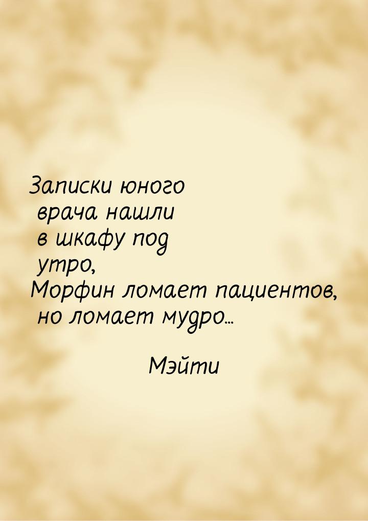 Записки юного врача нашли в шкафу под утро, Морфин ломает пациентов, но ломает мудро...