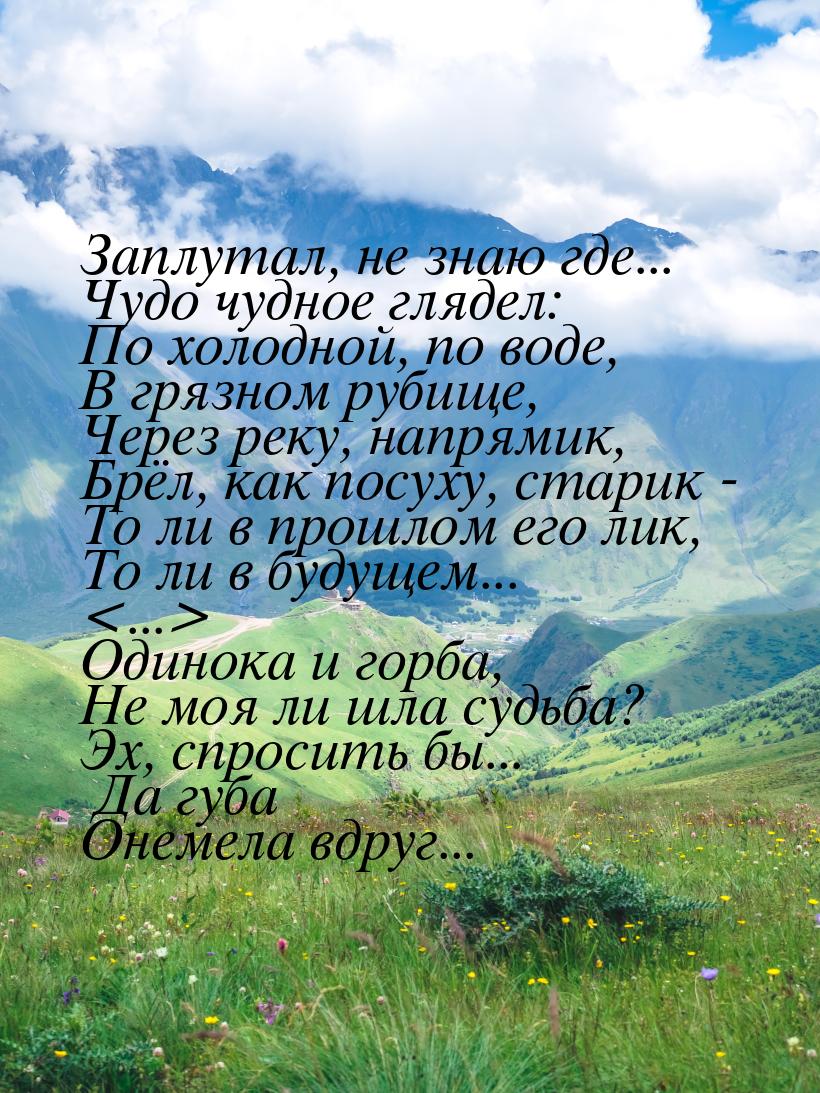 Заплутал, не знаю где... Чудо чудное глядел: По холодной, по воде, В грязном рубище, Через