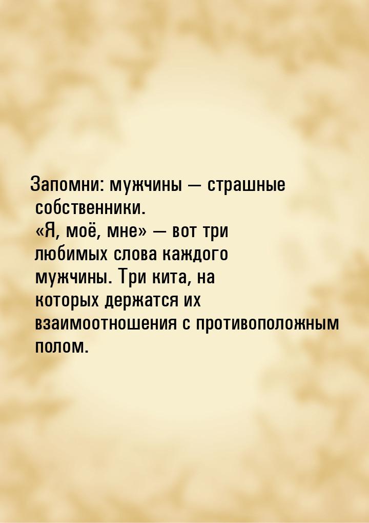 Запомни: мужчины  страшные собственники. Я, моё, мне  вот три 