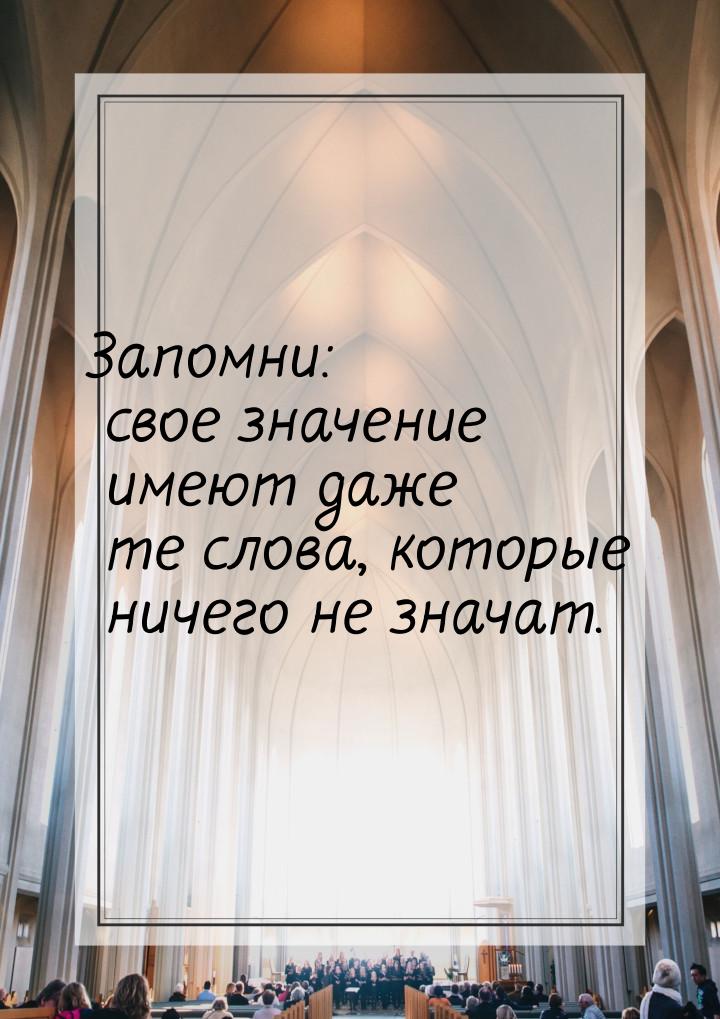 Запомни: свое значение имеют даже те слова, которые ничего не значат.