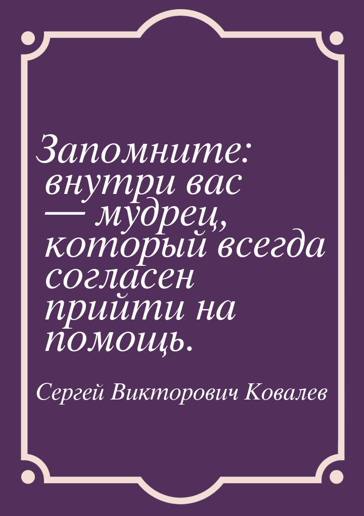 Запомните: внутри вас  мудрец, который всегда согласен прийти на помощь.