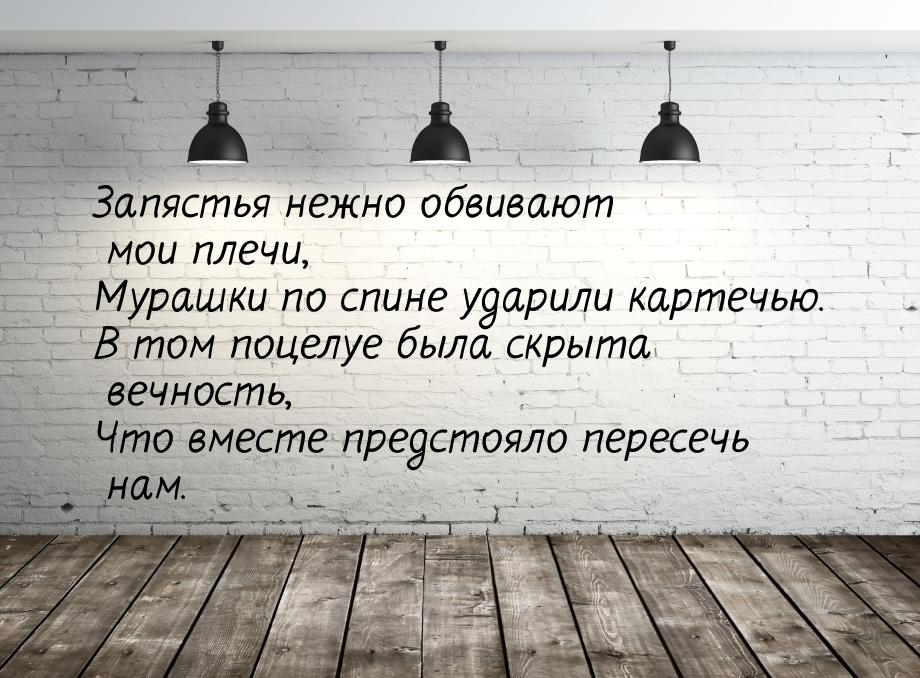 Запястья нежно обвивают мои плечи, Мурашки по спине ударили картечью. В том поцелуе была с