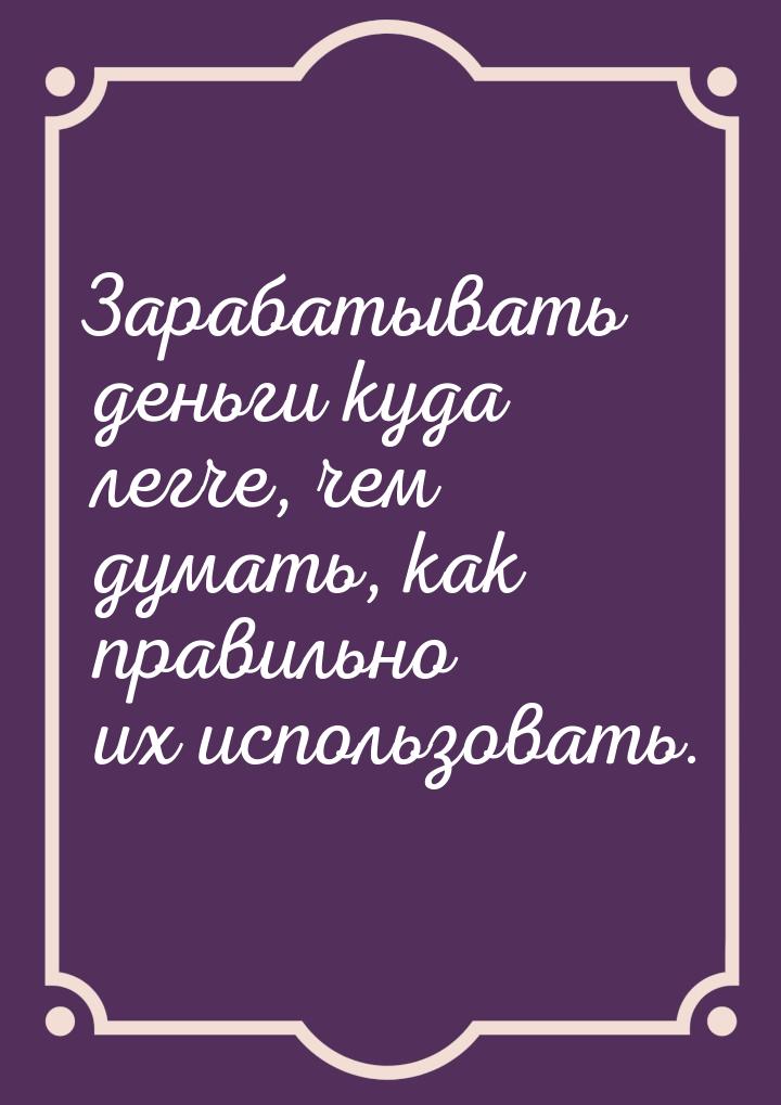 Зарабатывать деньги куда легче, чем думать, как правильно их использовать.