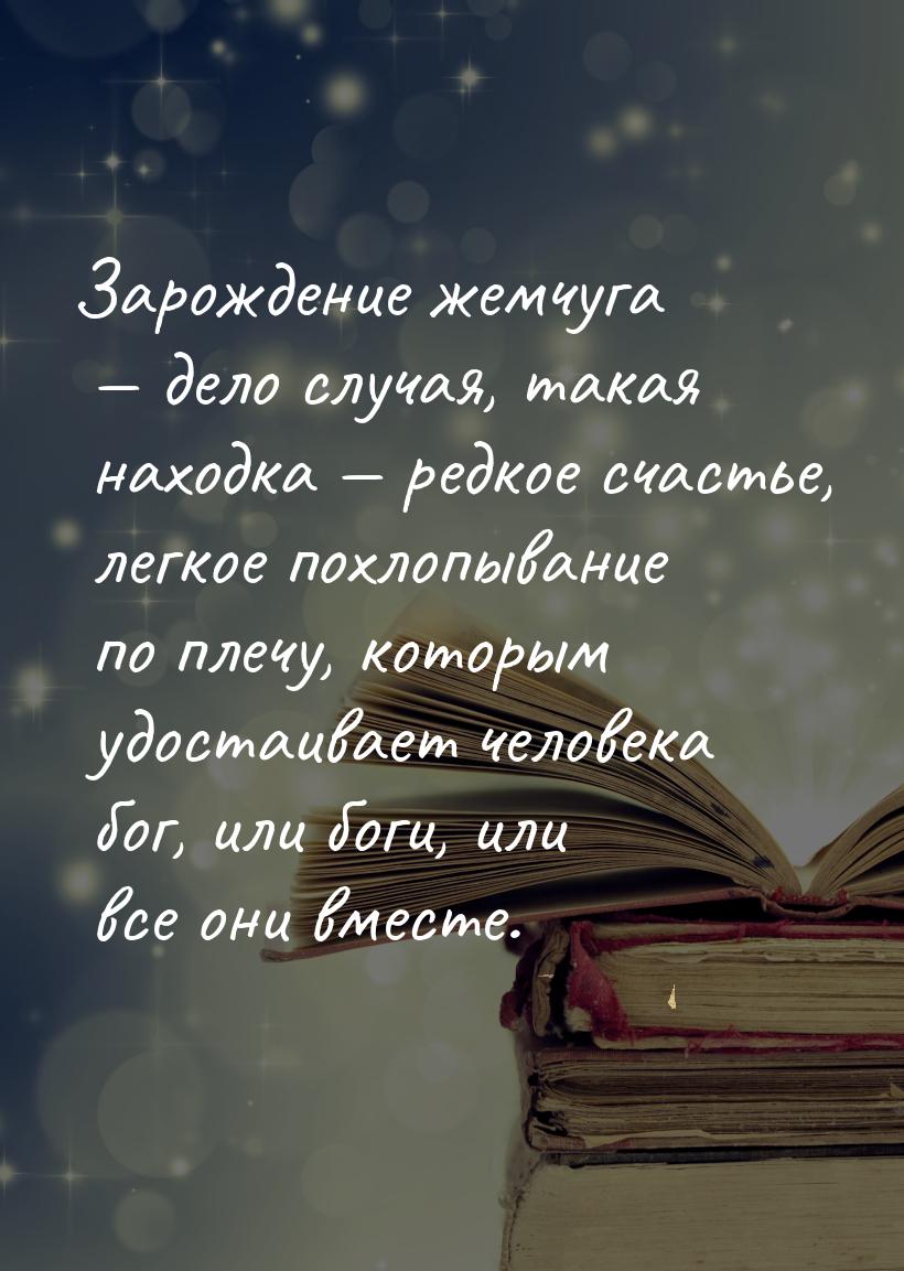 Зарождение жемчуга  дело случая, такая находка  редкое счастье, легкое похло