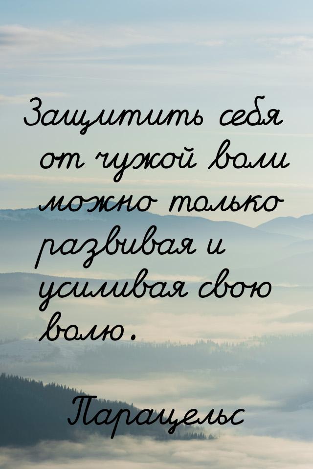 Защитить себя от чужой воли можно только развивая и усиливая свою волю.