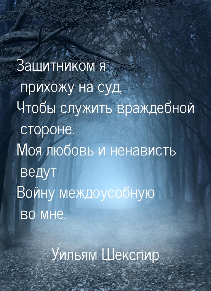 Защитником я прихожу на суд, Чтобы служить враждебной стороне. Моя любовь и ненависть веду