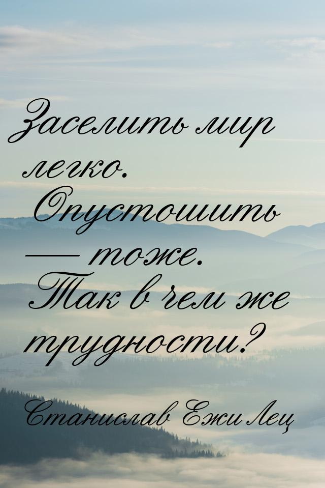 Заселить мир легко. Опустошить  тоже. Так в чем же трудности?