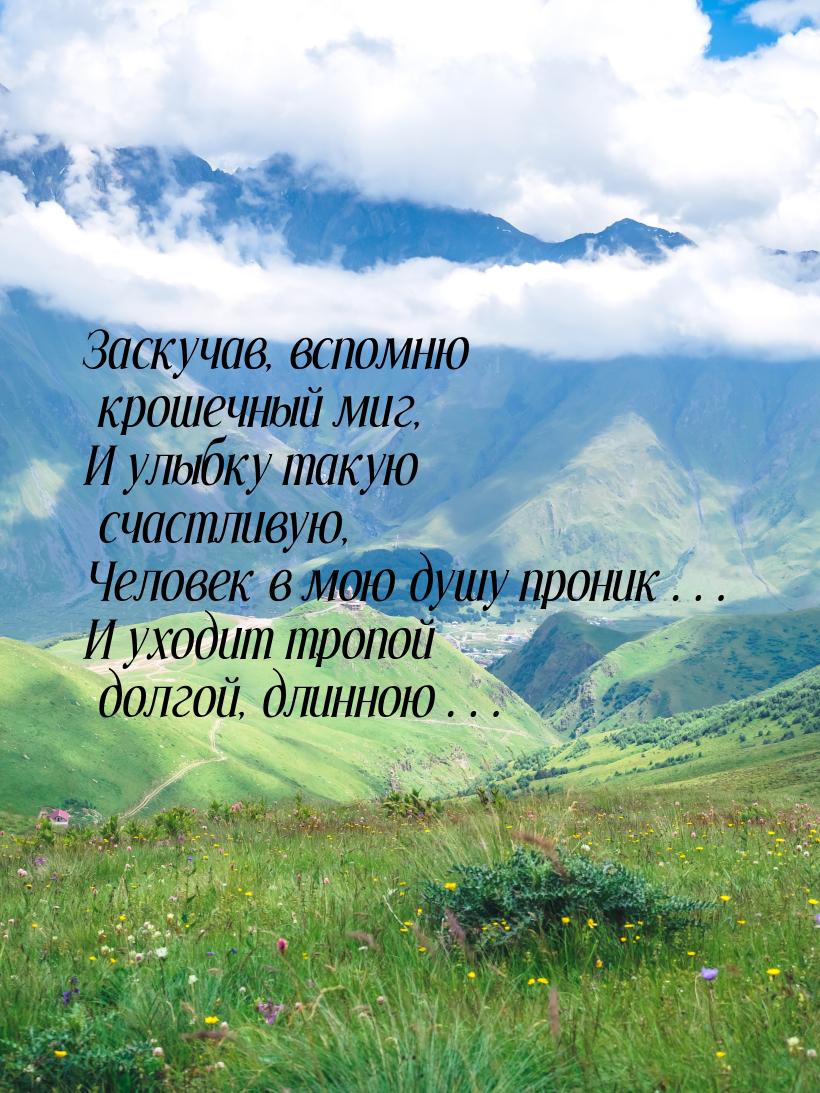 Заскучав, вспомню крошечный миг, И улыбку такую счастливую, Человек в мою душу проник… И у