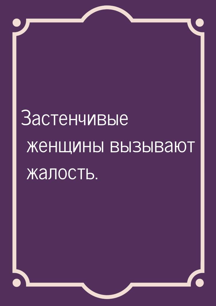 Застенчивые женщины вызывают жалость.