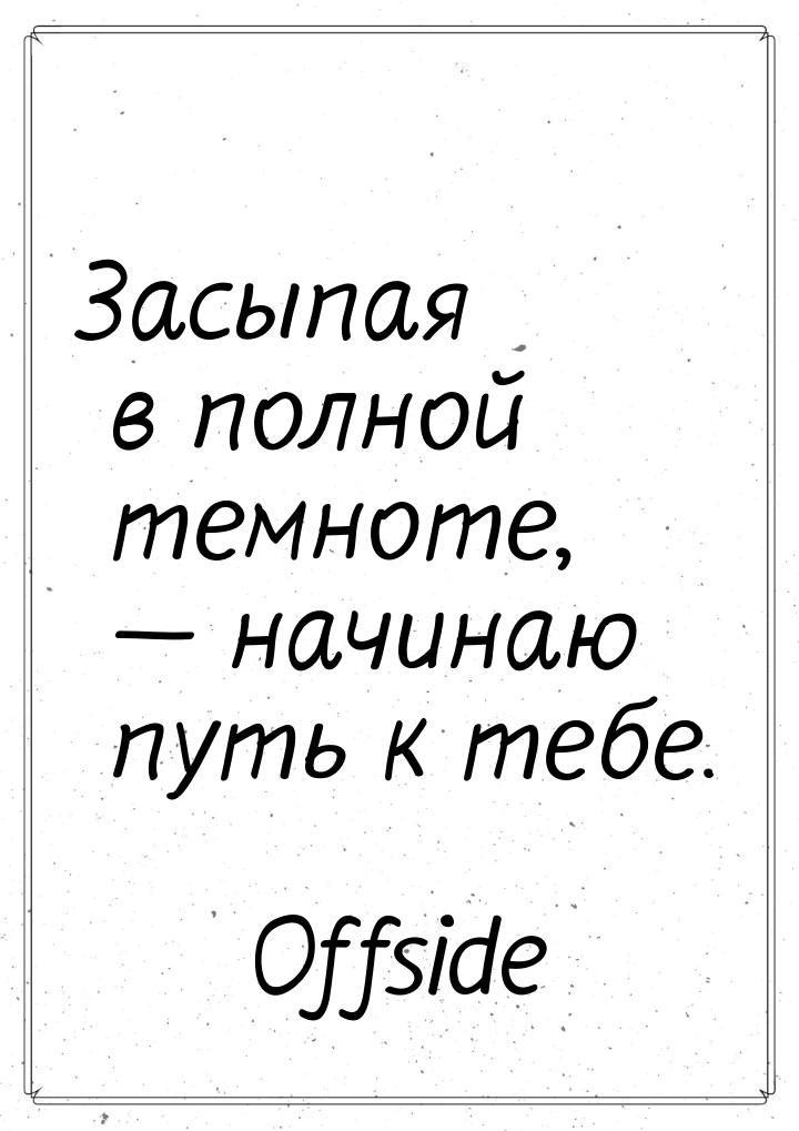 Засыпая в полной темноте,  начинаю путь к тебе.