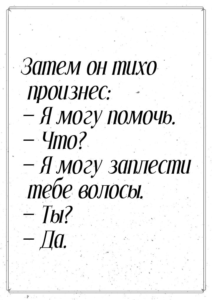 Затем он тихо произнес: — Я могу помочь. — Что? — Я могу заплести тебе волосы. — Ты? — Да.