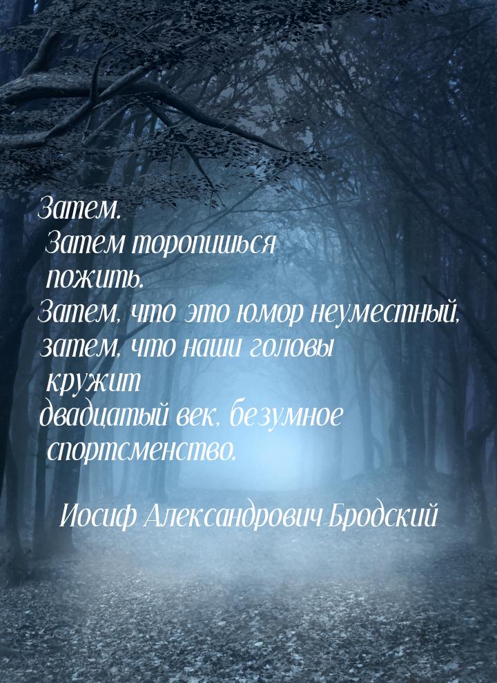 Затем. Затем торопишься пожить. Затем, что это юмор неуместный, затем, что наши головы кру