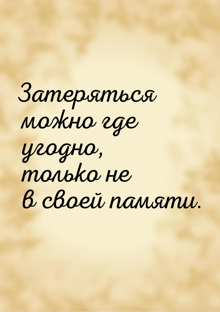 Затеряться можно где угодно, только не в своей памяти.