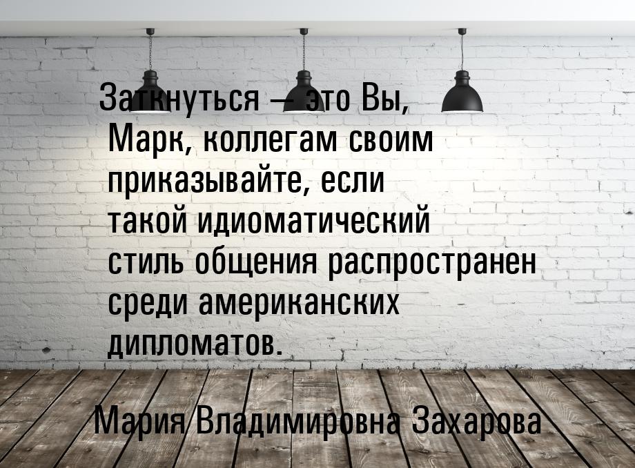 Заткнуться — это Вы, Марк, коллегам своим приказывайте, если такой идиоматический стиль об