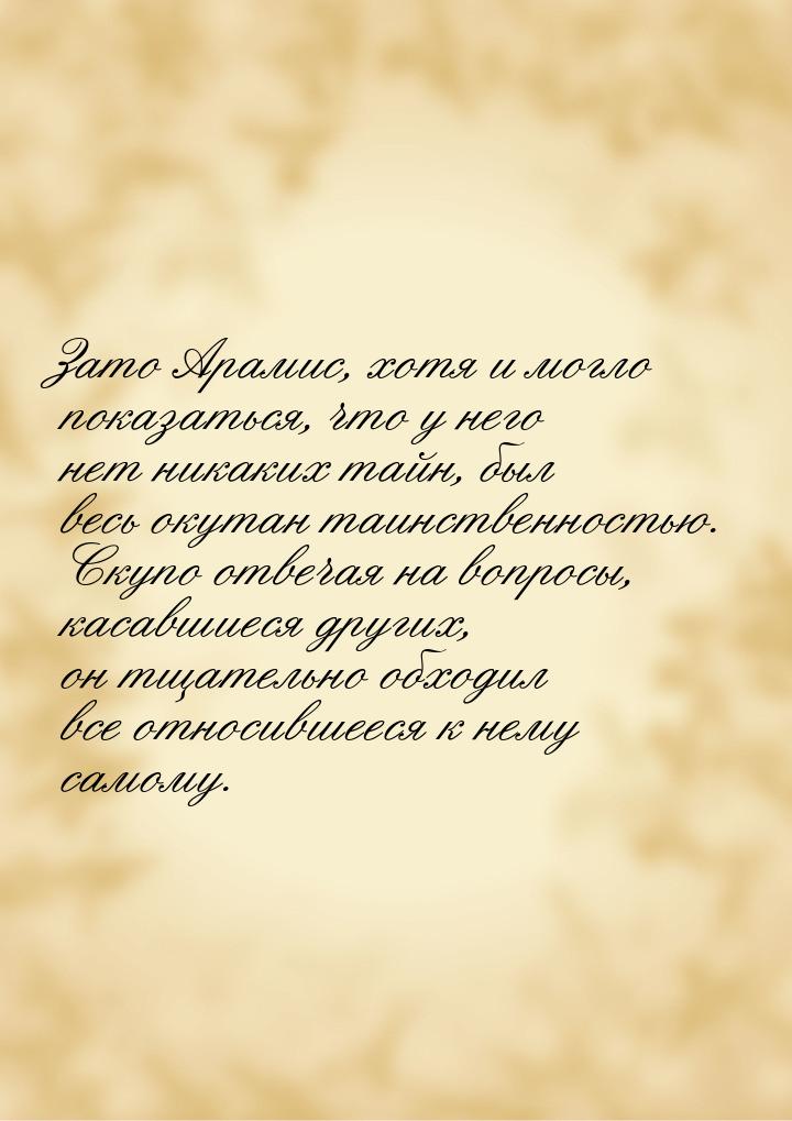 Зато Арамис, хотя и могло показаться, что у него нет никаких тайн, был весь окутан таинств