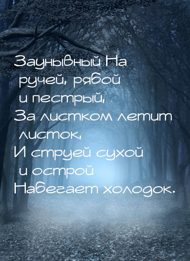 Заунывный На ручей, рябой и пестрый, За листком летит листок, И струей сухой и острой Набе