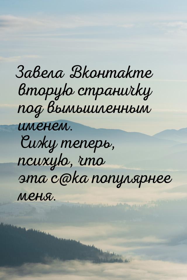 Завела Вконтакте вторую страничку под вымышленным именем. Сижу теперь, психую, что эта с@к