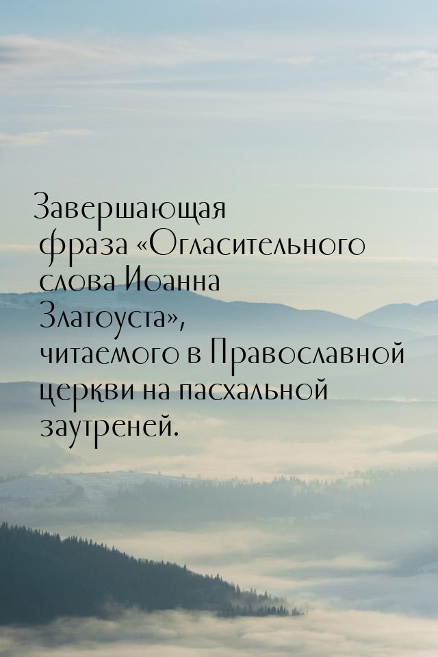 Завершающая фраза «Огласительного слова Иоанна Златоуста», читаемого в Православной церкви