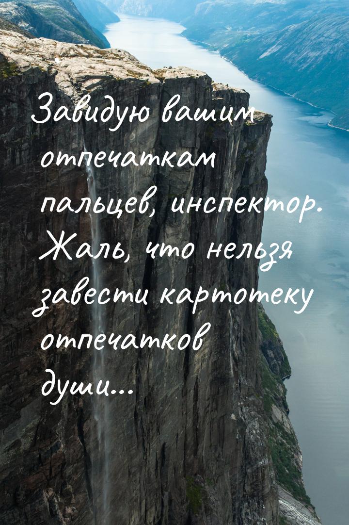 Завидую вашим отпечаткам пальцев, инспектор. Жаль, что нельзя завести картотеку отпечатков